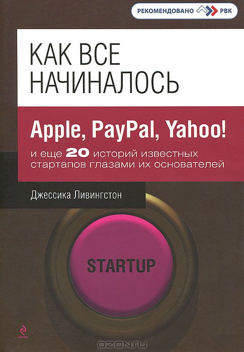 Как все начиналось. Apple, PayPal, Yahoo! и еще 20 историй известных стартапов глазами их основателей